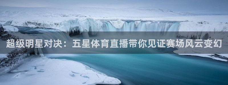 超级明星对决：五星体育直播带你见证赛场风云变幻