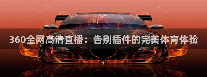 360全网高清直播：告别插件的完美体育体验